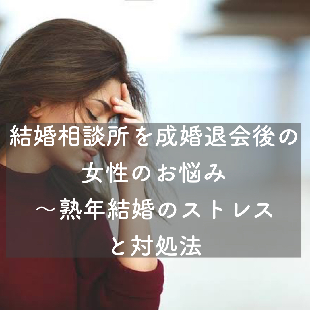 成婚退会後の女性のお悩み 熟年結婚のストレスと対処法 結婚相談所ブライダルゼルム 東京 銀座 成婚退会後の女性のお悩み 熟年結婚のストレスと対処法 結婚相談所ブライダルゼルム 東京 銀座